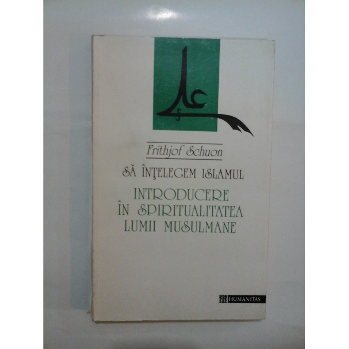   SA  INTELEGEM  ISLAMUL.  INTRODUCERE  IN  SPIRITUALITATEA  LUMII  MUSULMANE  -  Frithjof  Schuon